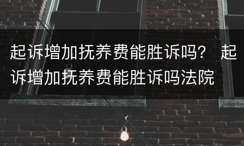 起诉增加抚养费能胜诉吗？ 起诉增加抚养费能胜诉吗法院