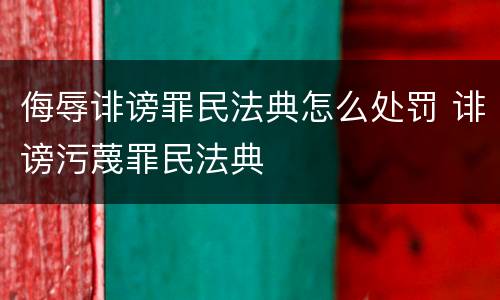 侮辱诽谤罪民法典怎么处罚 诽谤污蔑罪民法典