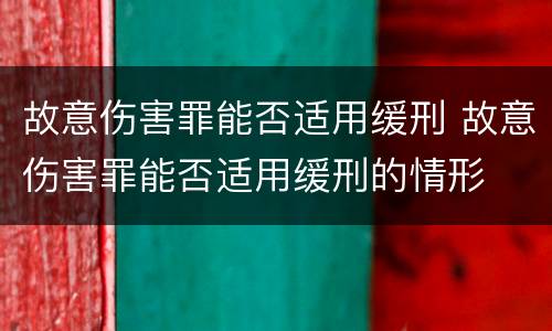 故意伤害罪能否适用缓刑 故意伤害罪能否适用缓刑的情形