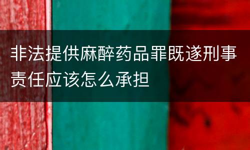 非法提供麻醉药品罪既遂刑事责任应该怎么承担