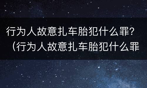 行为人故意扎车胎犯什么罪？（行为人故意扎车胎犯什么罪名）