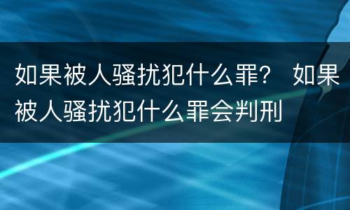 如果被人骚扰犯什么罪？ 如果被人骚扰犯什么罪会判刑