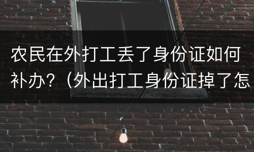 农民在外打工丢了身份证如何补办?（外出打工身份证掉了怎么补办）