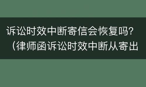 诉讼时效中断寄信会恢复吗？（律师函诉讼时效中断从寄出还是签收中断）