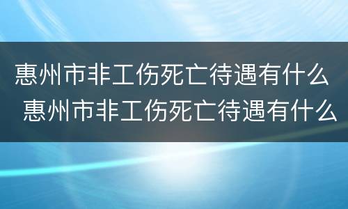 惠州市非工伤死亡待遇有什么 惠州市非工伤死亡待遇有什么补助