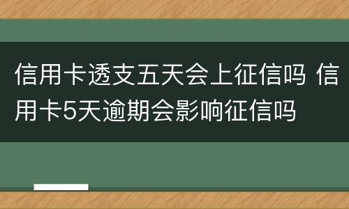 信用卡透支五天会上征信吗 信用卡5天逾期会影响征信吗