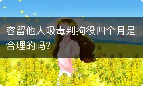 容留他人吸毒判拘役四个月是合理的吗？