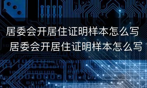 居委会开居住证明样本怎么写 居委会开居住证明样本怎么写啊