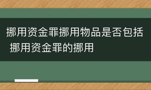 挪用资金罪挪用物品是否包括 挪用资金罪的挪用