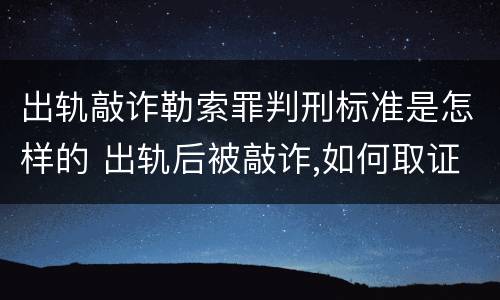 出轨敲诈勒索罪判刑标准是怎样的 出轨后被敲诈,如何取证