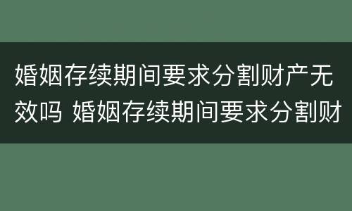 婚姻存续期间要求分割财产无效吗 婚姻存续期间要求分割财产无效吗为什么