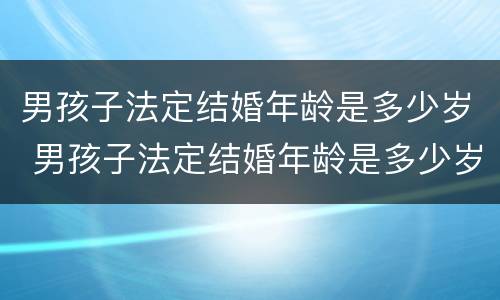 男孩子法定结婚年龄是多少岁 男孩子法定结婚年龄是多少岁以上