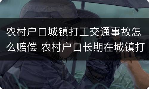 农村户口城镇打工交通事故怎么赔偿 农村户口长期在城镇打工赔付算城镇