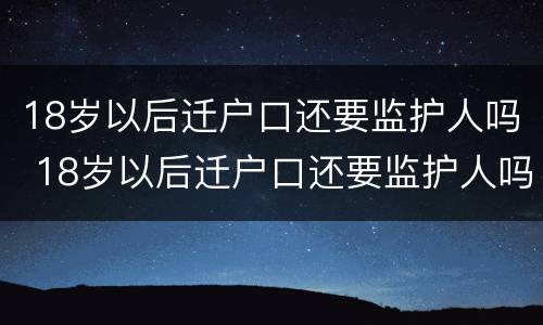 18岁以后迁户口还要监护人吗 18岁以后迁户口还要监护人吗怎么办