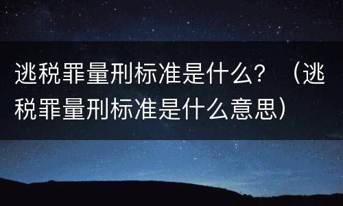 逃税罪量刑标准是什么？（逃税罪量刑标准是什么意思）