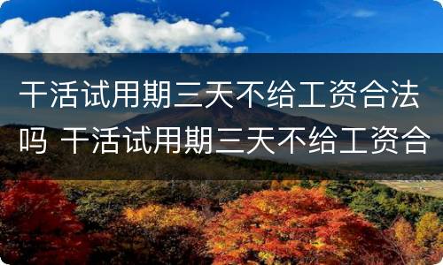 干活试用期三天不给工资合法吗 干活试用期三天不给工资合法吗怎么投诉