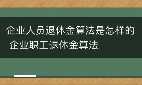 企业人员退休金算法是怎样的 企业职工退休金算法