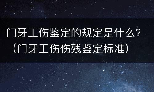 门牙工伤鉴定的规定是什么？（门牙工伤伤残鉴定标准）