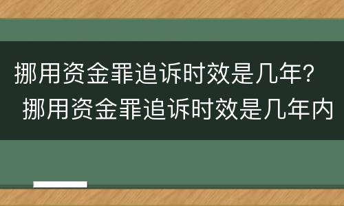 挪用资金罪追诉时效是几年？ 挪用资金罪追诉时效是几年内