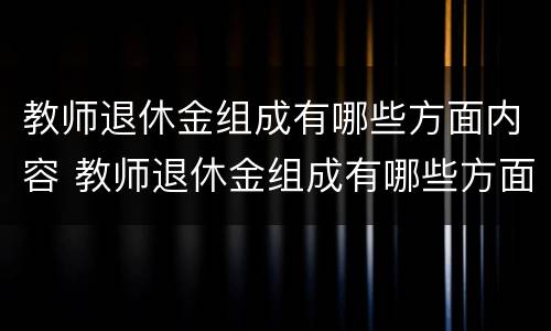 教师退休金组成有哪些方面内容 教师退休金组成有哪些方面内容呢