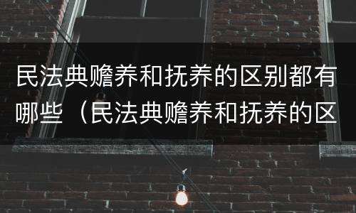 民法典赡养和抚养的区别都有哪些（民法典赡养和抚养的区别都有哪些呢）