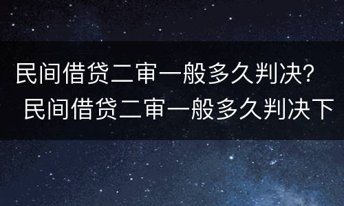 民间借贷二审一般多久判决？ 民间借贷二审一般多久判决下来