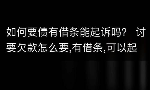 如何要债有借条能起诉吗？ 讨要欠款怎么要,有借条,可以起诉吗