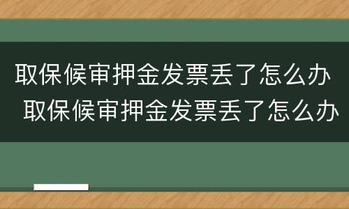 取保候审押金发票丢了怎么办 取保候审押金发票丢了怎么办呢