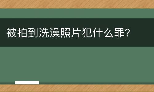 被拍到洗澡照片犯什么罪？