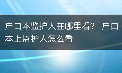 户口本监护人在哪里看？ 户口本上监护人怎么看