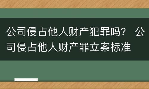 公司侵占他人财产犯罪吗？ 公司侵占他人财产罪立案标准