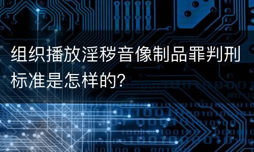 组织播放淫秽音像制品罪判刑标准是怎样的？