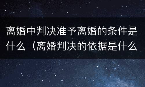 离婚中判决准予离婚的条件是什么（离婚判决的依据是什么）