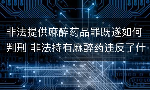 非法提供麻醉药品罪既遂如何判刑 非法持有麻醉药违反了什么法律