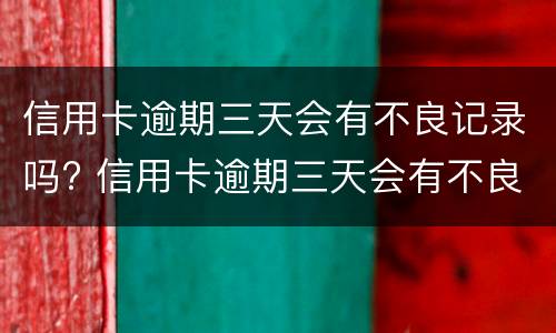 信用卡逾期三天会有不良记录吗? 信用卡逾期三天会有不良记录吗