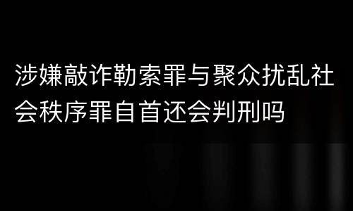 涉嫌敲诈勒索罪与聚众扰乱社会秩序罪自首还会判刑吗