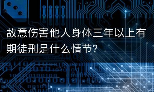 故意伤害他人身体三年以上有期徒刑是什么情节？