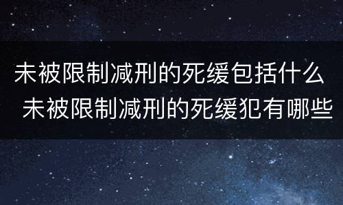 未被限制减刑的死缓包括什么 未被限制减刑的死缓犯有哪些