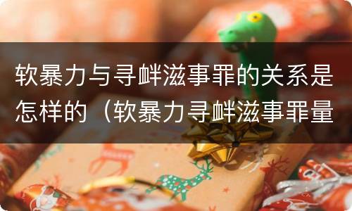 软暴力与寻衅滋事罪的关系是怎样的（软暴力寻衅滋事罪量刑标准）