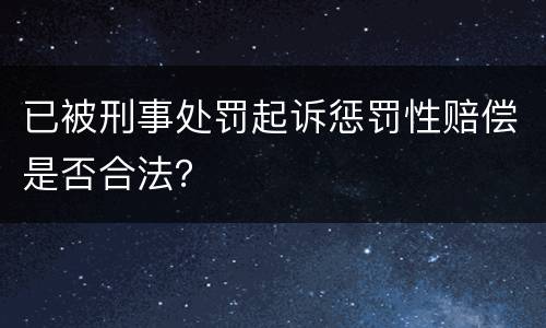 已被刑事处罚起诉惩罚性赔偿是否合法？