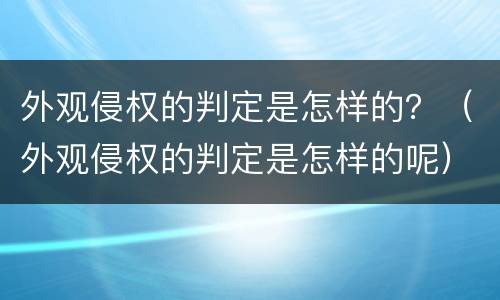 外观侵权的判定是怎样的？（外观侵权的判定是怎样的呢）