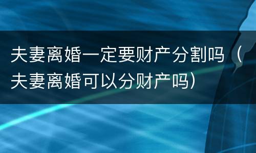 夫妻离婚一定要财产分割吗（夫妻离婚可以分财产吗）