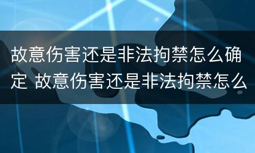 故意伤害还是非法拘禁怎么确定 故意伤害还是非法拘禁怎么确定伤情