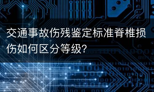 交通事故伤残鉴定标准脊椎损伤如何区分等级？