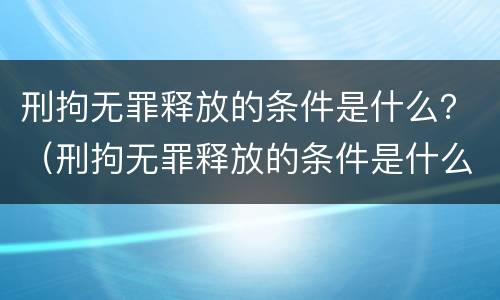 刑拘无罪释放的条件是什么？（刑拘无罪释放的条件是什么意思）