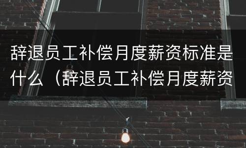 辞退员工补偿月度薪资标准是什么（辞退员工补偿月度薪资标准是什么意思）