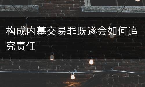 构成内幕交易罪既遂会如何追究责任