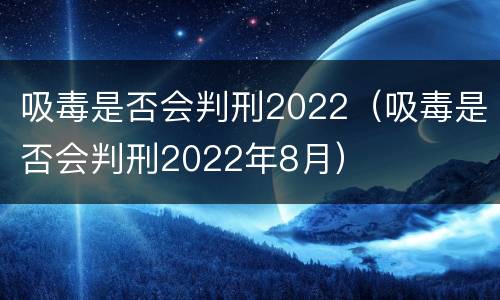 吸毒是否会判刑2022（吸毒是否会判刑2022年8月）