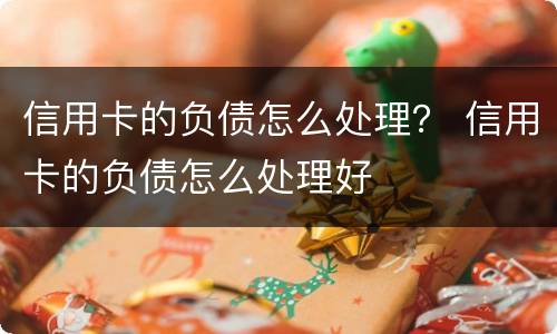 信用卡的负债怎么处理？ 信用卡的负债怎么处理好