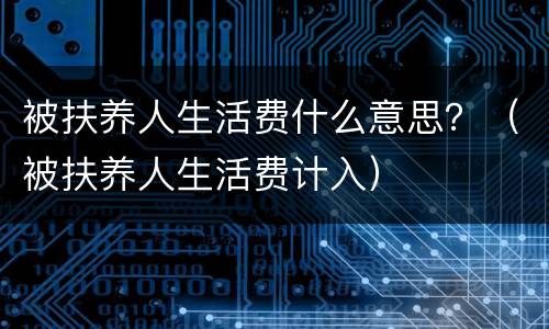 被扶养人生活费什么意思？（被扶养人生活费计入）